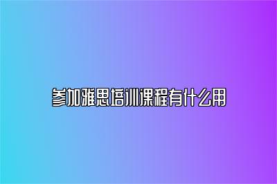 参加雅思培训课程有什么用