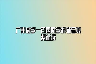 广州威学一百国际学科辅导收费标准