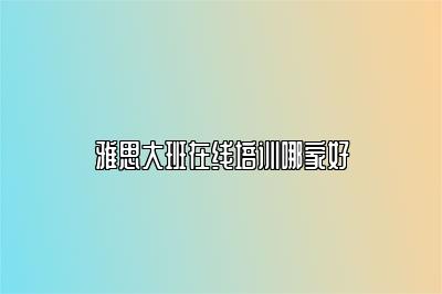 雅思大班在线培训哪家好