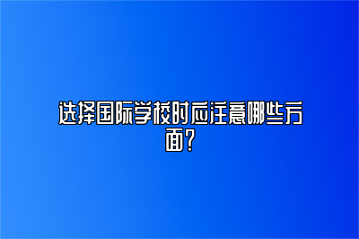 选择国际学校时应注意哪些方面？