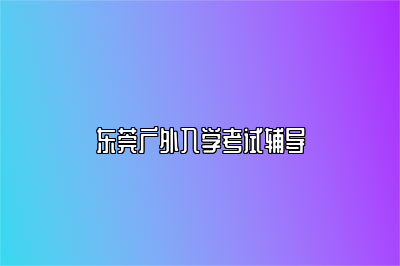 东莞广外入学考试辅导