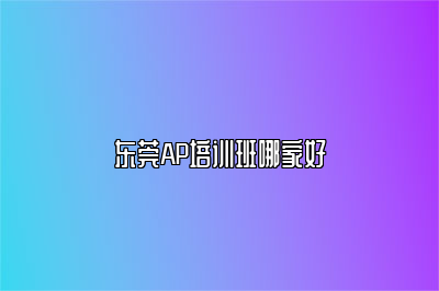 东莞AP培训班哪家好