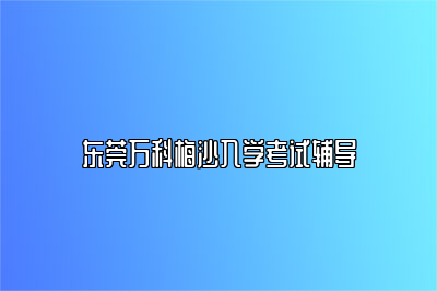 东莞万科梅沙入学考试辅导