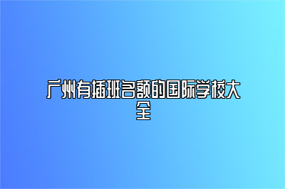 广州有插班名额的国际学校大全