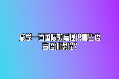 威学一百国际教育提供哪些语言培训课程？