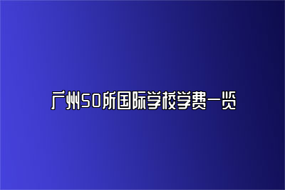 广州50所国际学校学费一览