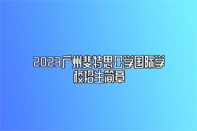 2023广州斐特思公学国际学校招生简章