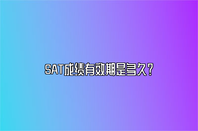 SAT成绩有效期是多久？ 