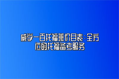 威学一百托福班价目表：全方位的托福备考服务