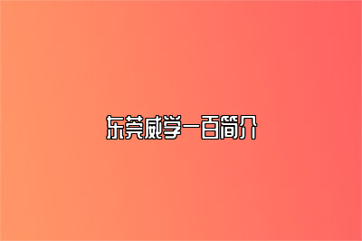 东莞威学一百简介