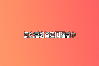 怎么高效备考国际高中