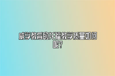 威学教育的托福教学质量如何呢？