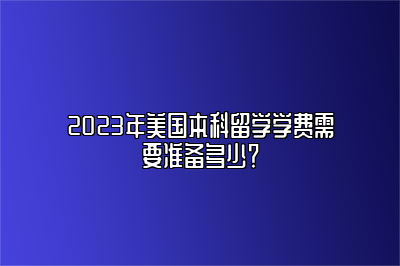 2023年美国本科留学学费需要准备多少？