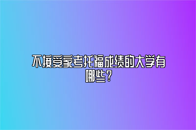 不接受家考托福成绩的大学有哪些?