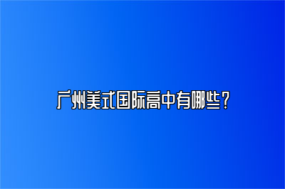 广州美式国际高中有哪些？