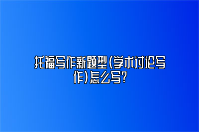 托福写作新题型（学术讨论写作）怎么写?