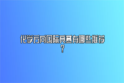 化学方向国际竞赛有哪些推荐？