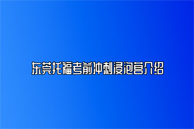 东莞托福考前冲刺浸泡营介绍