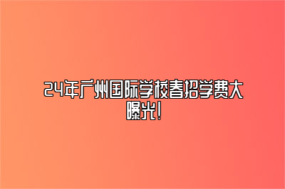 24年广州国际学校春招学费大曝光！