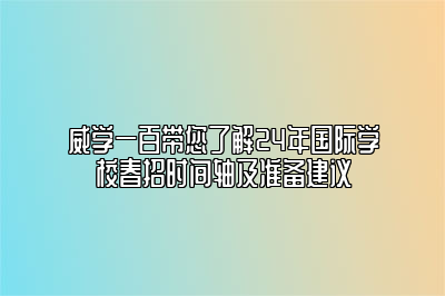 威学一百带您了解24年国际学校春招时间轴及准备建议