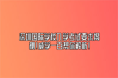 深圳国际学校入学考试要求揭秘！威学一百帮你解析！