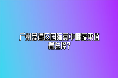 广州荔湾区国际高中哪家更值得选择？
