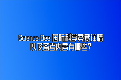 Science Bee 国际科学竞赛详情以及备考内容有哪些？