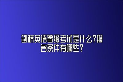 剑桥英语等级考试是什么？报名条件有哪些？