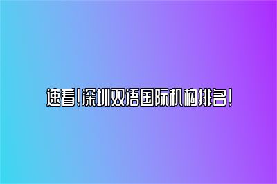 速看！深圳双语国际机构排名!