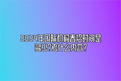 2024年国际机构春招时间是多少？考什么内容？