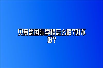 贝赛思国际学校怎么样？好不好？