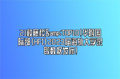 21枚藤校&TOP10！华附国际部（HFI）2023届海外大学录取数据发布！