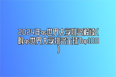 2024年qs世界大学排名解读（附qs世界大学排名全球Top100）