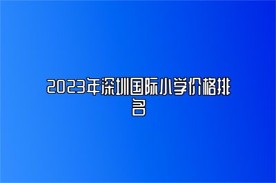 2023年深圳国际小学价格排名