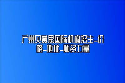 广州贝赛思国际机构招生_价格_地址_师资力量