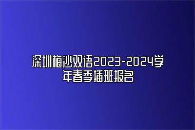 深圳梅沙双语2023-2024学年春季插班报名