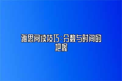 雅思阅读技巧：分数与时间的把握