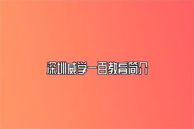 深圳威学一百教育简介 