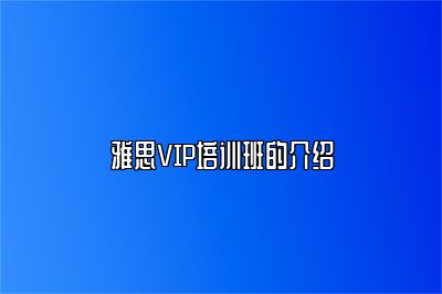 雅思VIP培训班的介绍