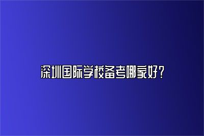 深圳国际学校备考哪家好？