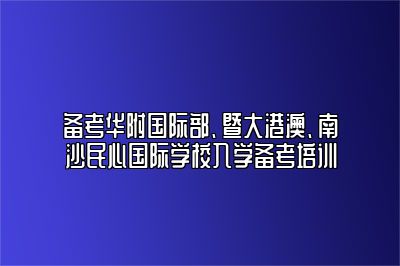 备考华附国际部、暨大港澳、南沙民心国际学校入学备考培训