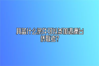 具备什么条件可以参加港澳台侨联考？