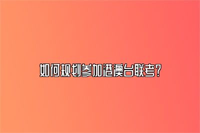 如何规划参加港澳台联考？