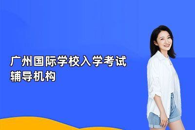 广州国际学校入学考试辅导机构 