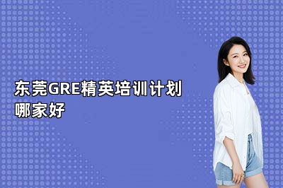 东莞GRE精英培训计划哪家好