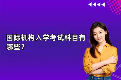 国际机构入学考试科目有哪些？ 