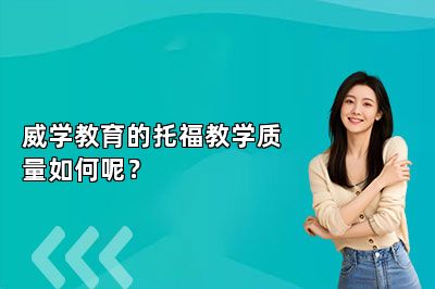 威学教育的托福教学质量如何呢？ 
