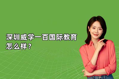 深圳威学一百国际教育怎么样？ 