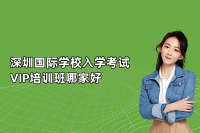 深圳国际学校入学考试VIP培训班哪家好 