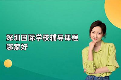 深圳国际学校辅导课程哪家好
